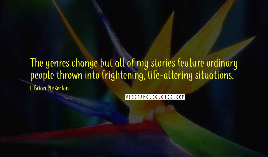 Brian Pinkerton Quotes: The genres change but all of my stories feature ordinary people thrown into frightening, life-altering situations.