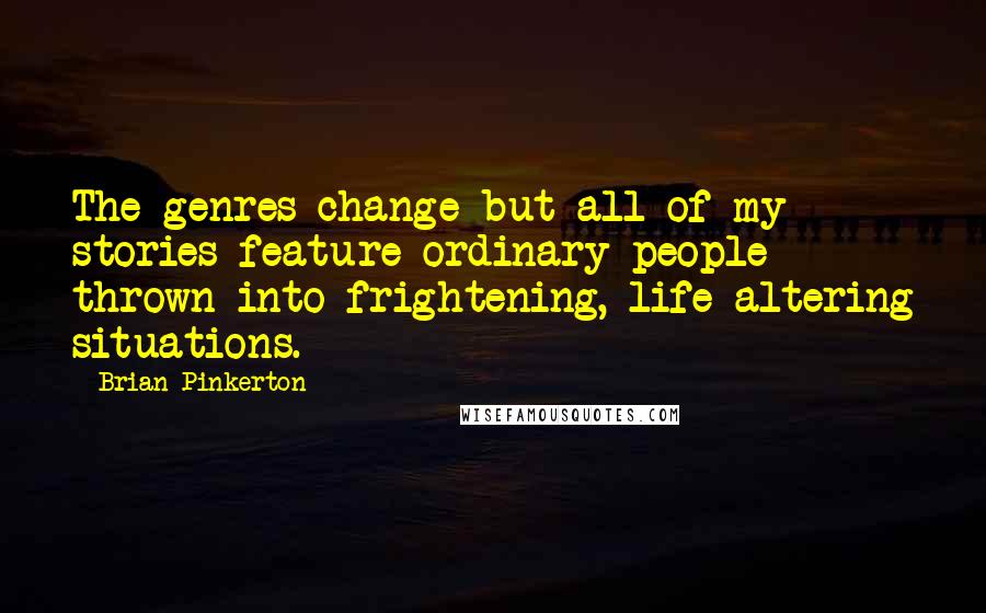 Brian Pinkerton Quotes: The genres change but all of my stories feature ordinary people thrown into frightening, life-altering situations.