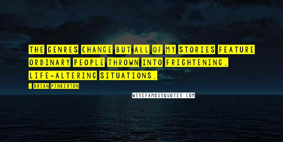 Brian Pinkerton Quotes: The genres change but all of my stories feature ordinary people thrown into frightening, life-altering situations.
