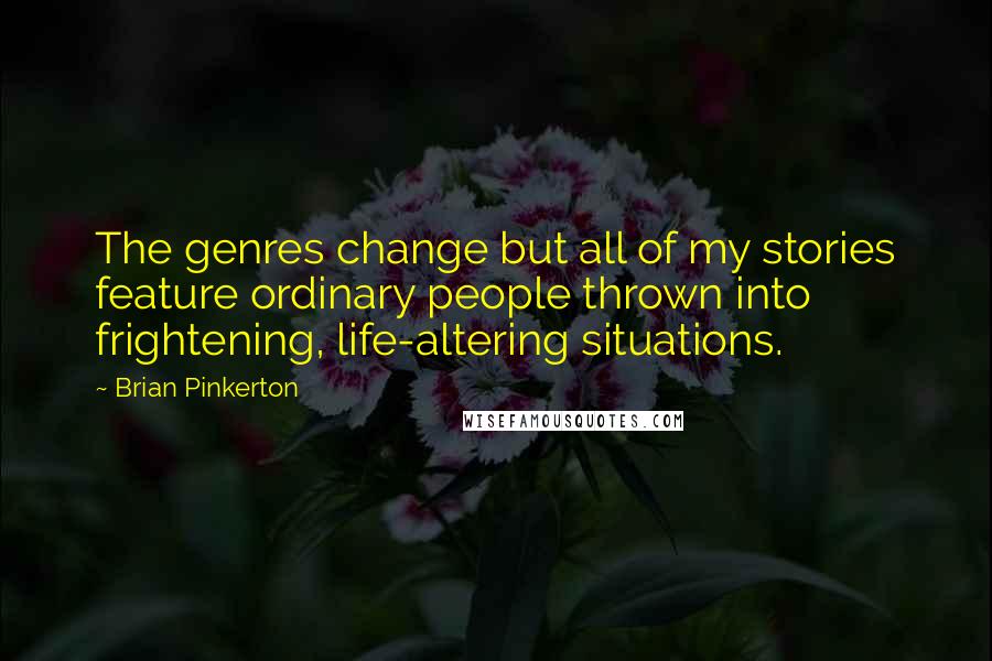 Brian Pinkerton Quotes: The genres change but all of my stories feature ordinary people thrown into frightening, life-altering situations.
