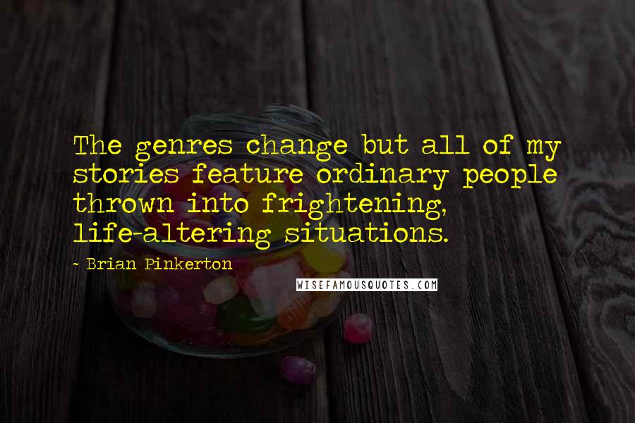 Brian Pinkerton Quotes: The genres change but all of my stories feature ordinary people thrown into frightening, life-altering situations.