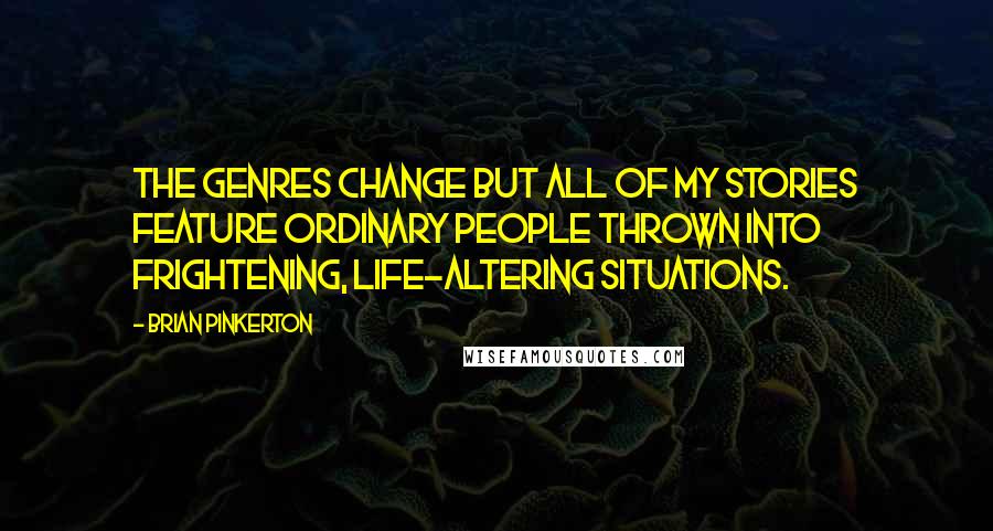 Brian Pinkerton Quotes: The genres change but all of my stories feature ordinary people thrown into frightening, life-altering situations.