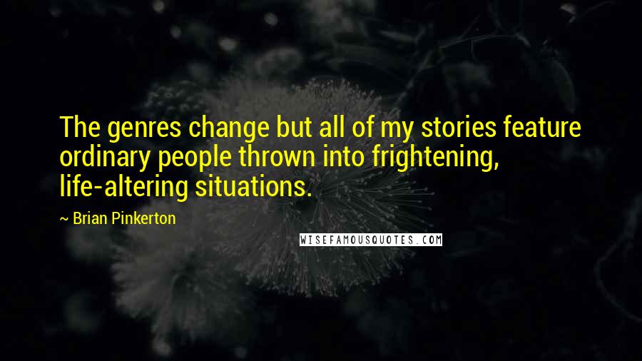 Brian Pinkerton Quotes: The genres change but all of my stories feature ordinary people thrown into frightening, life-altering situations.