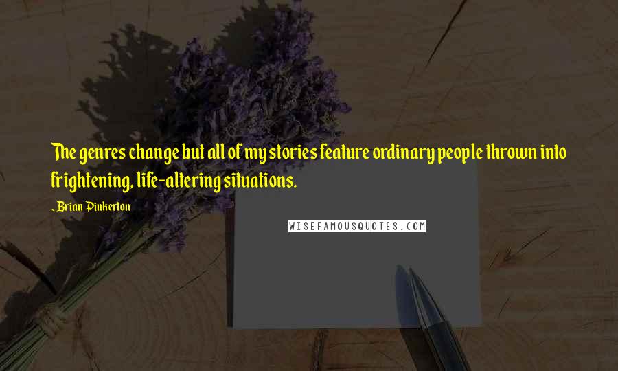 Brian Pinkerton Quotes: The genres change but all of my stories feature ordinary people thrown into frightening, life-altering situations.
