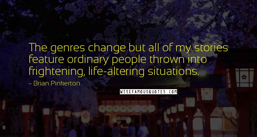 Brian Pinkerton Quotes: The genres change but all of my stories feature ordinary people thrown into frightening, life-altering situations.