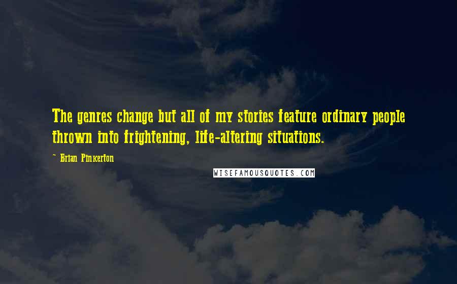 Brian Pinkerton Quotes: The genres change but all of my stories feature ordinary people thrown into frightening, life-altering situations.