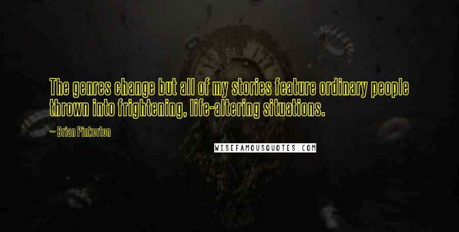 Brian Pinkerton Quotes: The genres change but all of my stories feature ordinary people thrown into frightening, life-altering situations.