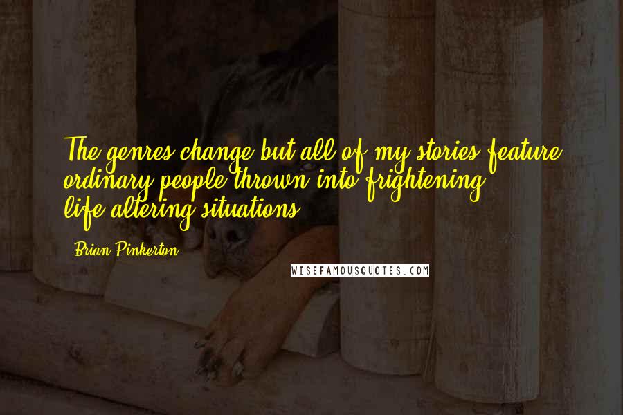 Brian Pinkerton Quotes: The genres change but all of my stories feature ordinary people thrown into frightening, life-altering situations.