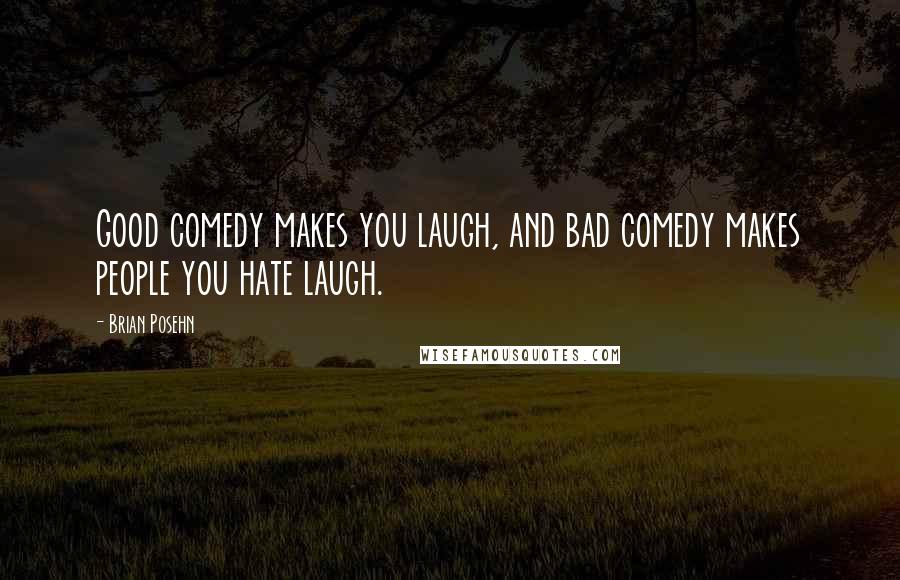 Brian Posehn Quotes: Good comedy makes you laugh, and bad comedy makes people you hate laugh.