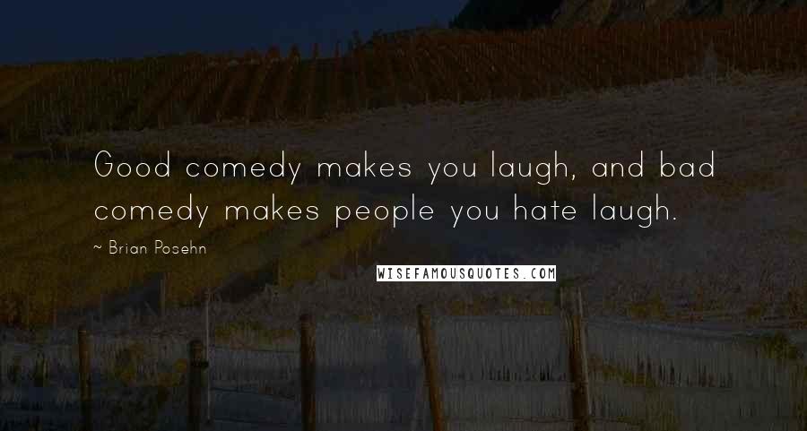 Brian Posehn Quotes: Good comedy makes you laugh, and bad comedy makes people you hate laugh.