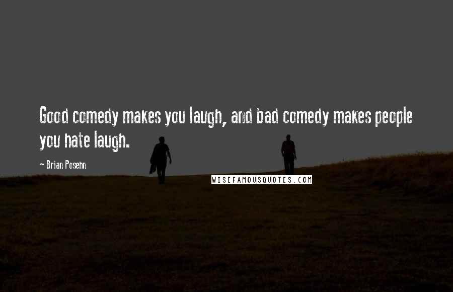 Brian Posehn Quotes: Good comedy makes you laugh, and bad comedy makes people you hate laugh.
