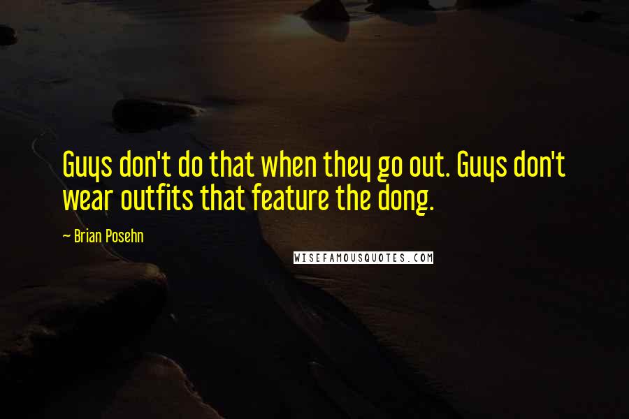 Brian Posehn Quotes: Guys don't do that when they go out. Guys don't wear outfits that feature the dong.