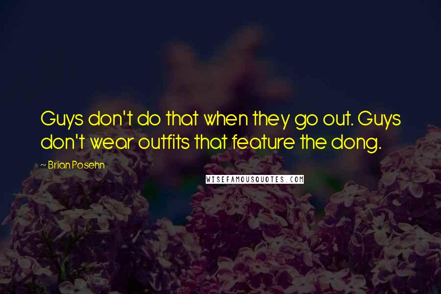 Brian Posehn Quotes: Guys don't do that when they go out. Guys don't wear outfits that feature the dong.