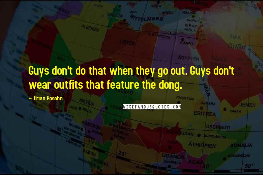 Brian Posehn Quotes: Guys don't do that when they go out. Guys don't wear outfits that feature the dong.