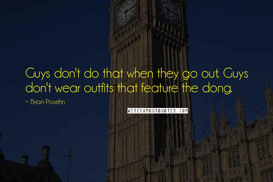 Brian Posehn Quotes: Guys don't do that when they go out. Guys don't wear outfits that feature the dong.