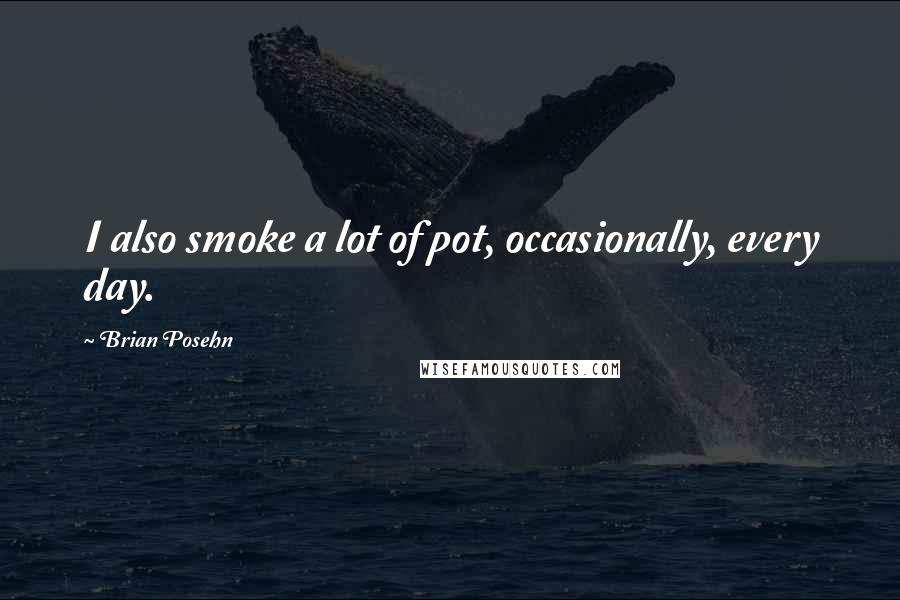 Brian Posehn Quotes: I also smoke a lot of pot, occasionally, every day.