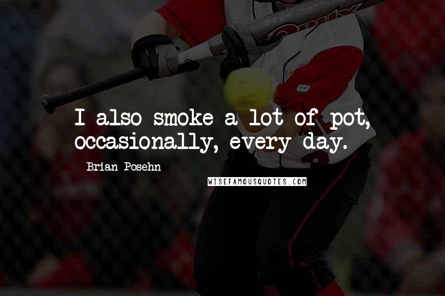 Brian Posehn Quotes: I also smoke a lot of pot, occasionally, every day.