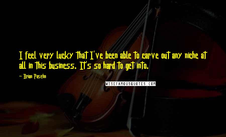 Brian Posehn Quotes: I feel very lucky that I've been able to carve out any niche at all in this business. It's so hard to get into.