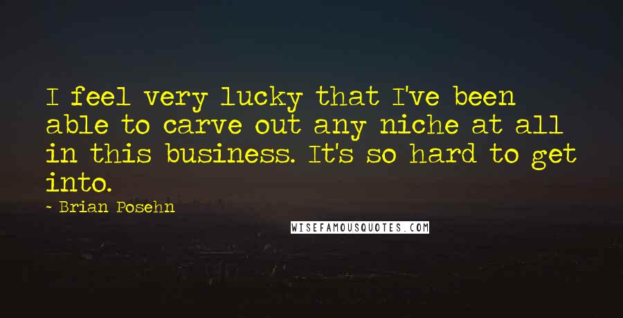 Brian Posehn Quotes: I feel very lucky that I've been able to carve out any niche at all in this business. It's so hard to get into.