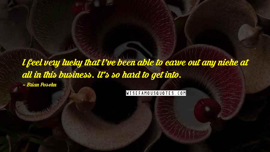 Brian Posehn Quotes: I feel very lucky that I've been able to carve out any niche at all in this business. It's so hard to get into.