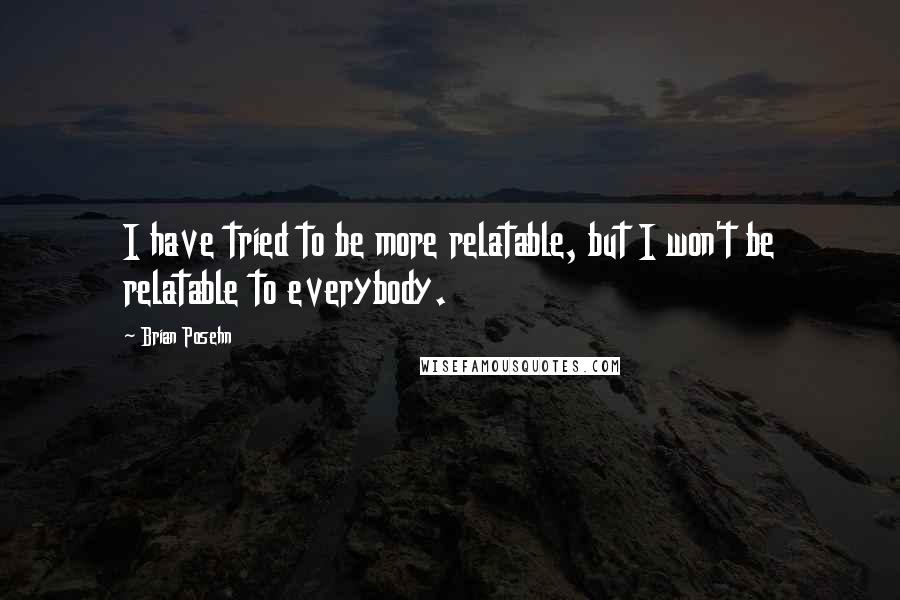 Brian Posehn Quotes: I have tried to be more relatable, but I won't be relatable to everybody.