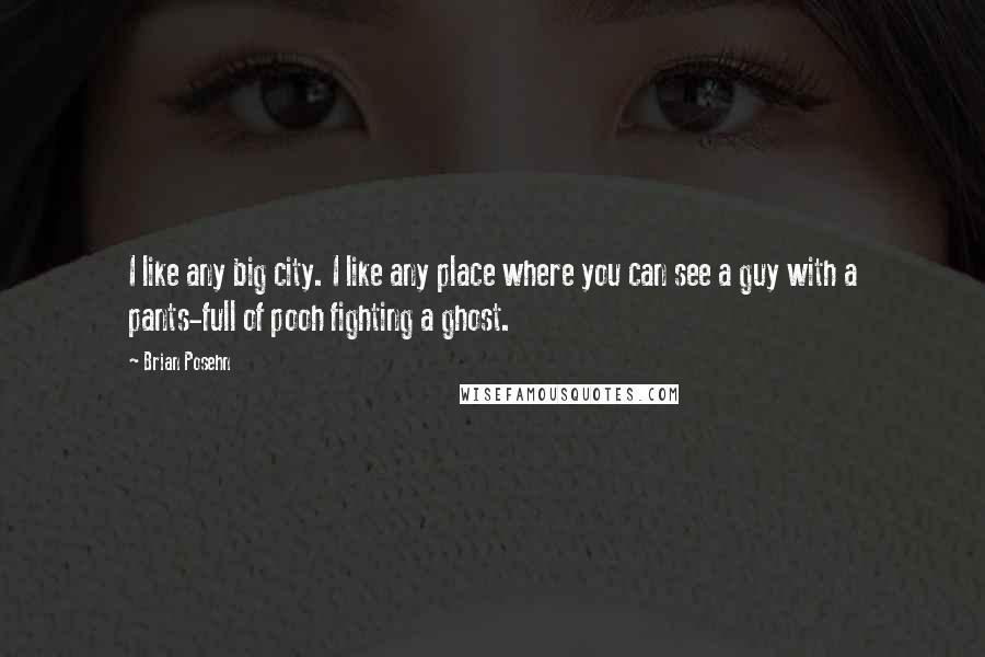 Brian Posehn Quotes: I like any big city. I like any place where you can see a guy with a pants-full of pooh fighting a ghost.