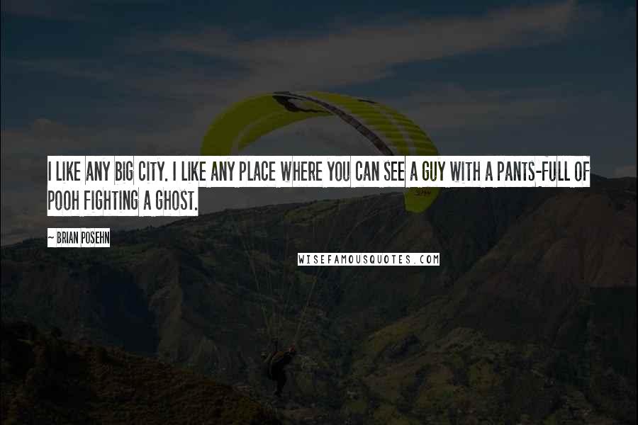 Brian Posehn Quotes: I like any big city. I like any place where you can see a guy with a pants-full of pooh fighting a ghost.