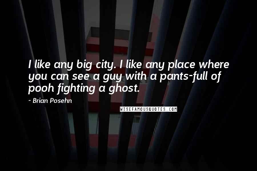 Brian Posehn Quotes: I like any big city. I like any place where you can see a guy with a pants-full of pooh fighting a ghost.