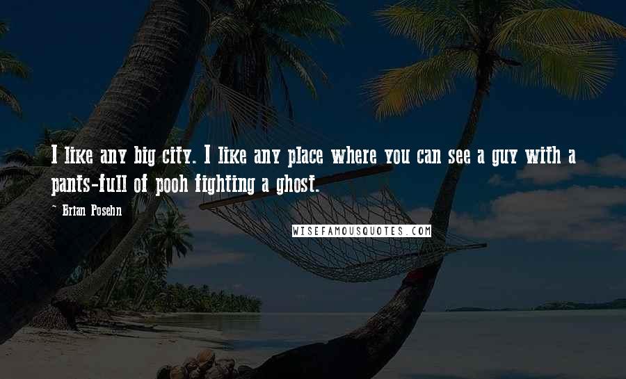 Brian Posehn Quotes: I like any big city. I like any place where you can see a guy with a pants-full of pooh fighting a ghost.