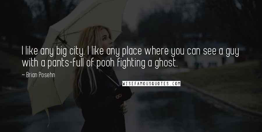 Brian Posehn Quotes: I like any big city. I like any place where you can see a guy with a pants-full of pooh fighting a ghost.