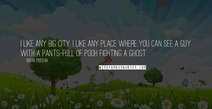 Brian Posehn Quotes: I like any big city. I like any place where you can see a guy with a pants-full of pooh fighting a ghost.