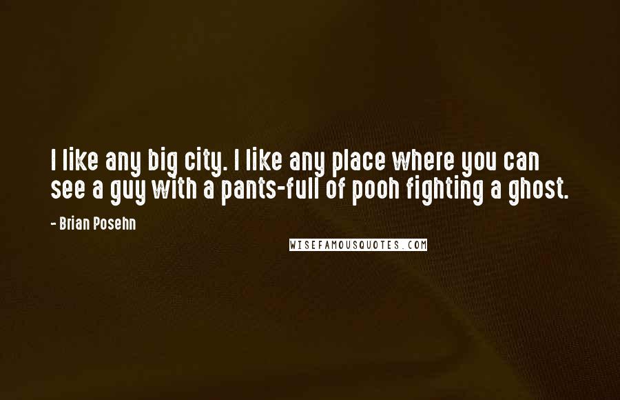 Brian Posehn Quotes: I like any big city. I like any place where you can see a guy with a pants-full of pooh fighting a ghost.