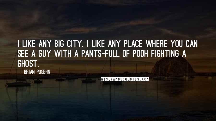 Brian Posehn Quotes: I like any big city. I like any place where you can see a guy with a pants-full of pooh fighting a ghost.