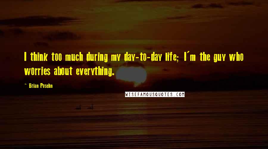 Brian Posehn Quotes: I think too much during my day-to-day life; I'm the guy who worries about everything.