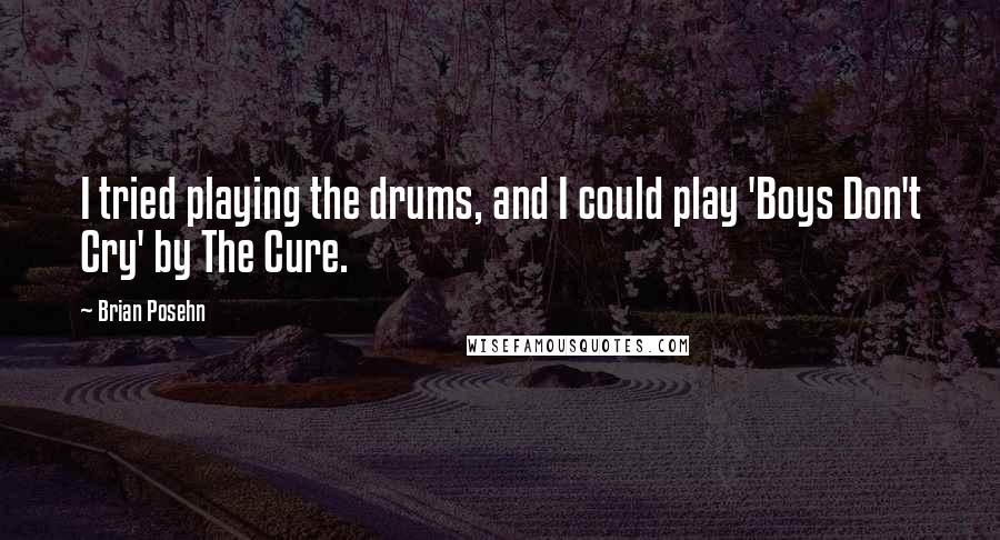 Brian Posehn Quotes: I tried playing the drums, and I could play 'Boys Don't Cry' by The Cure.