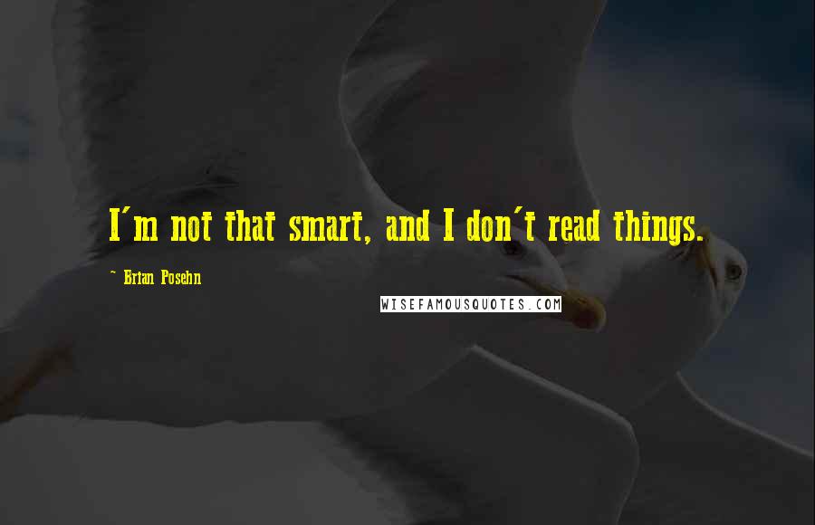 Brian Posehn Quotes: I'm not that smart, and I don't read things.