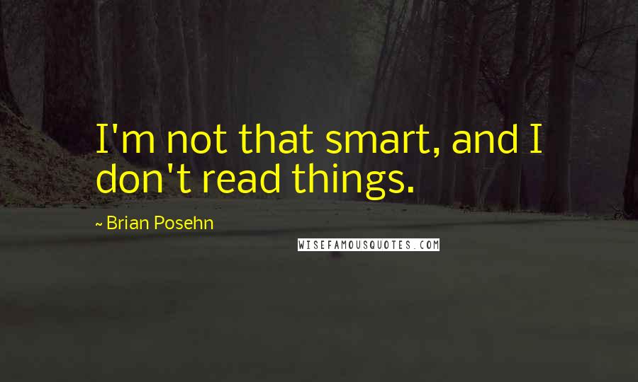 Brian Posehn Quotes: I'm not that smart, and I don't read things.