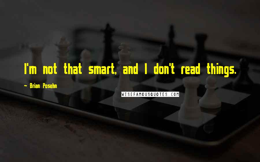 Brian Posehn Quotes: I'm not that smart, and I don't read things.