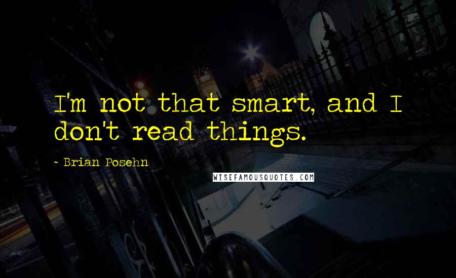 Brian Posehn Quotes: I'm not that smart, and I don't read things.