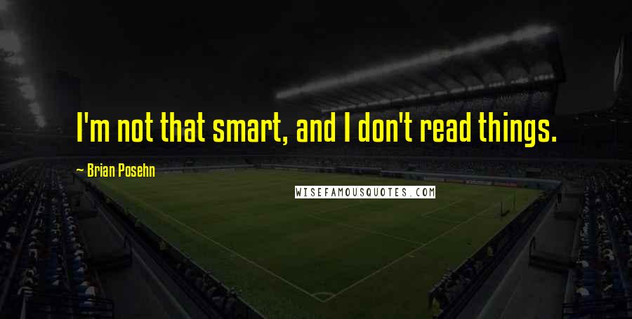 Brian Posehn Quotes: I'm not that smart, and I don't read things.