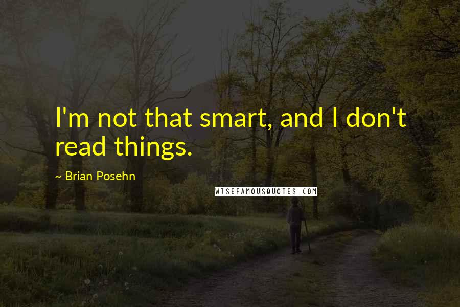 Brian Posehn Quotes: I'm not that smart, and I don't read things.