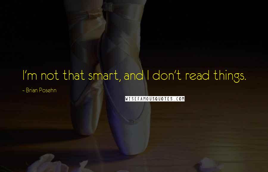 Brian Posehn Quotes: I'm not that smart, and I don't read things.