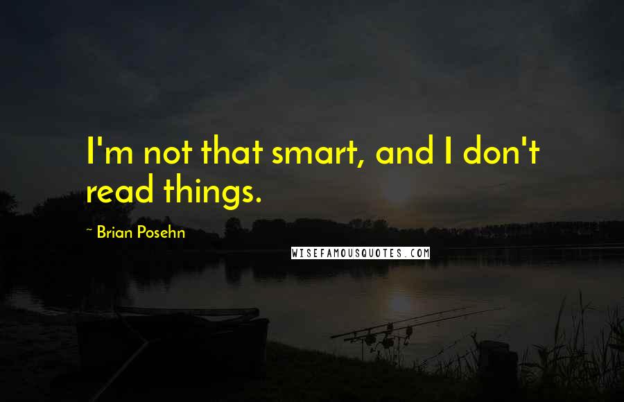 Brian Posehn Quotes: I'm not that smart, and I don't read things.