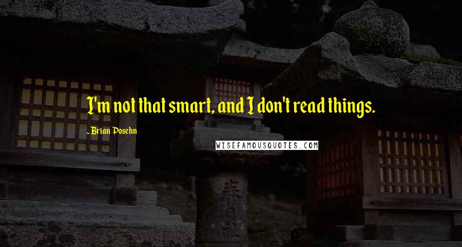 Brian Posehn Quotes: I'm not that smart, and I don't read things.