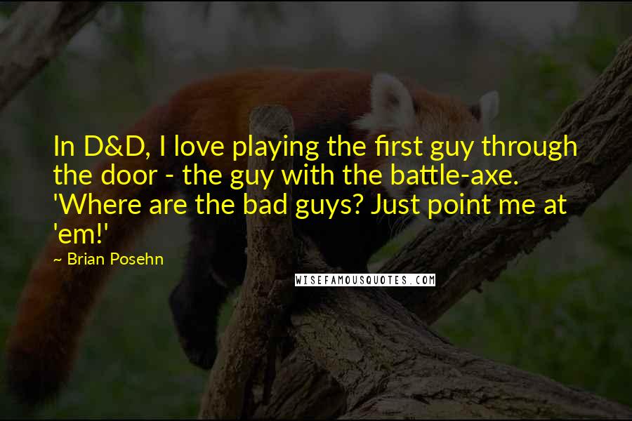 Brian Posehn Quotes: In D&D, I love playing the first guy through the door - the guy with the battle-axe. 'Where are the bad guys? Just point me at 'em!'