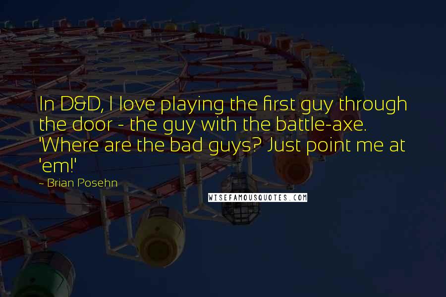 Brian Posehn Quotes: In D&D, I love playing the first guy through the door - the guy with the battle-axe. 'Where are the bad guys? Just point me at 'em!'