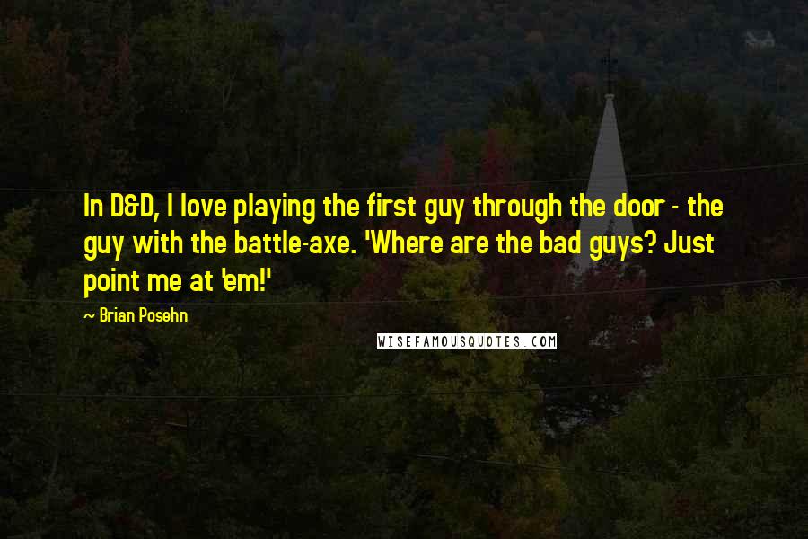 Brian Posehn Quotes: In D&D, I love playing the first guy through the door - the guy with the battle-axe. 'Where are the bad guys? Just point me at 'em!'