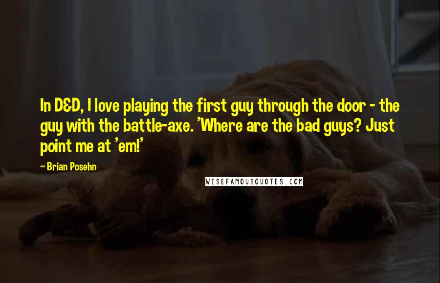 Brian Posehn Quotes: In D&D, I love playing the first guy through the door - the guy with the battle-axe. 'Where are the bad guys? Just point me at 'em!'