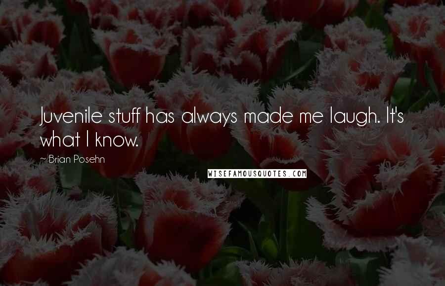 Brian Posehn Quotes: Juvenile stuff has always made me laugh. It's what I know.