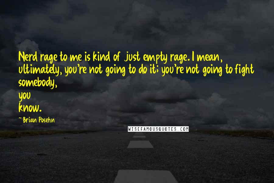 Brian Posehn Quotes: Nerd rage to me is kind of just empty rage. I mean, ultimately, you're not going to do it; you're not going to fight somebody, you know.